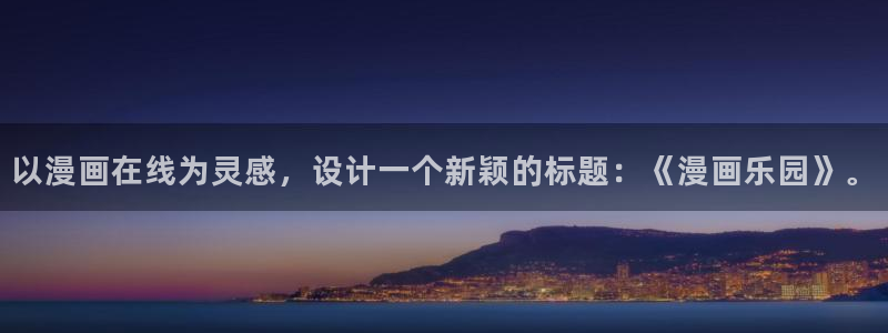 羞羞漫画免费观看下拉式：以漫画在线为灵感，设计一个新颖的标题：《漫画乐园》。