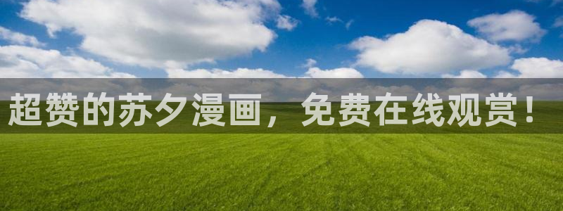 羞羞漫画韩国：超赞的苏夕漫画，免费在线观赏！